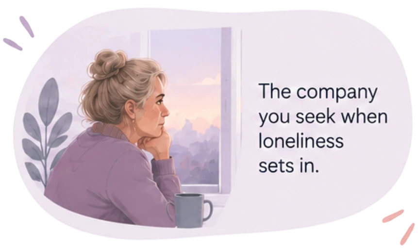 The company you seek when loneliness sets in.